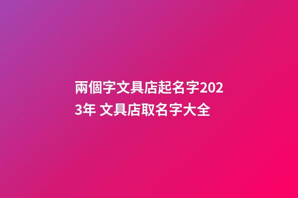 兩個字文具店起名字2023年 文具店取名字大全-第1張-店鋪起名-玄機派